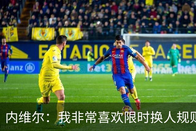 内维尔：我非常喜欢限时换人规则，因为看球员慢吞吞离场让人恼火