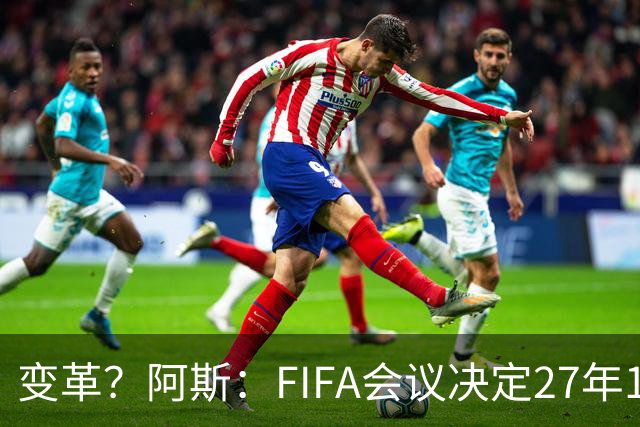 变革？阿斯：FIFA会议决定27年1月1日起，球员合同强制加入解约金