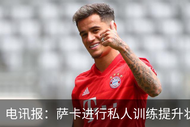 电讯报：萨卡进行私人训练提升状态，对阵哥斯达黎加可能担任替补