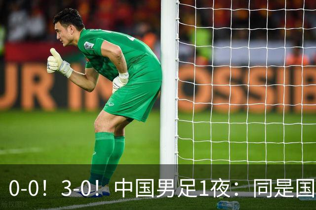 0-0！3-0！中国男足1夜：同是国家队，差距这么大？老大哥没面子
